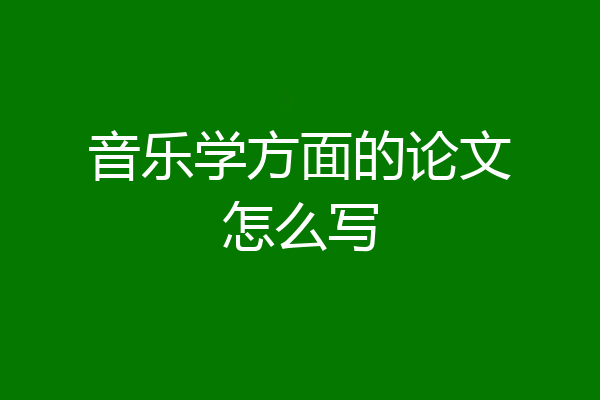 音乐学方面的论文怎么写