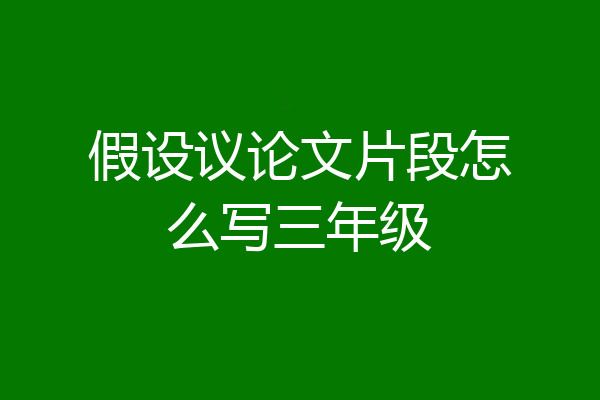 假设议论文片段怎么写三年级