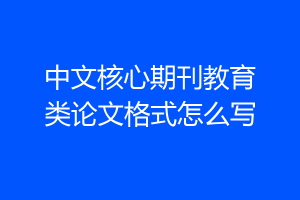 中文核心期刊教育类论文格式怎么写