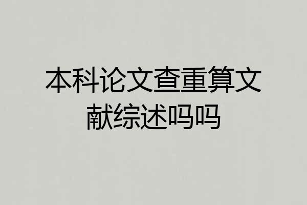 本科论文查重算文献综述吗吗