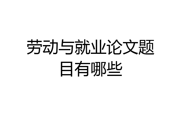 劳动与就业论文题目有哪些