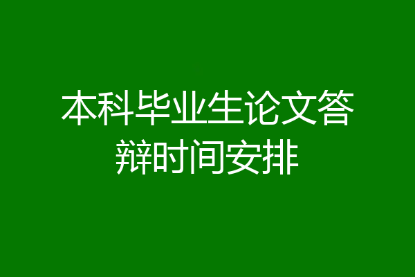 本科毕业生论文答辩时间安排