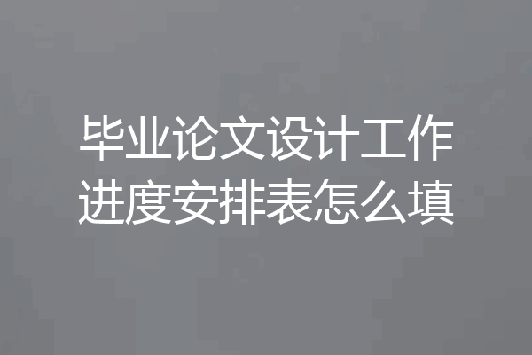 毕业论文设计工作进度安排表怎么填