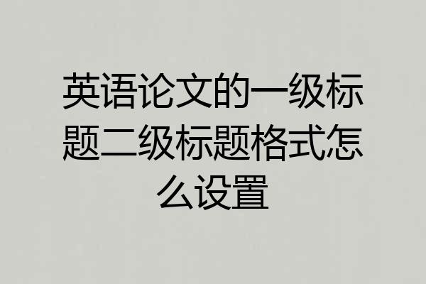 英语论文的一级标题二级标题格式怎么设置