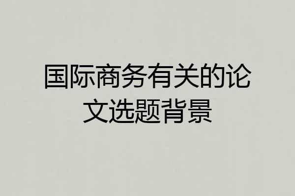 国际商务有关的论文选题背景