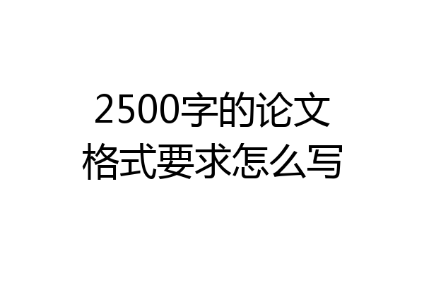 2500字的论文格式要求怎么写