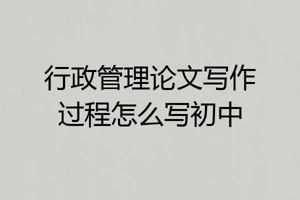 行政管理论文写作过程怎么写初中