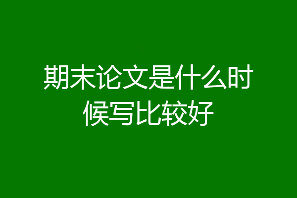 期末论文是什么时候写比较好