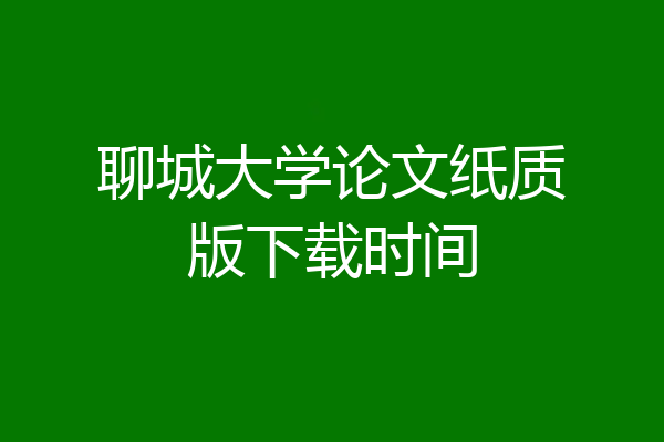 聊城大学论文纸质版下载时间