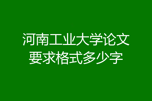 河南工业大学论文要求格式多少字