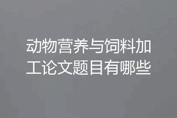动物营养与饲料加工论文题目有哪些