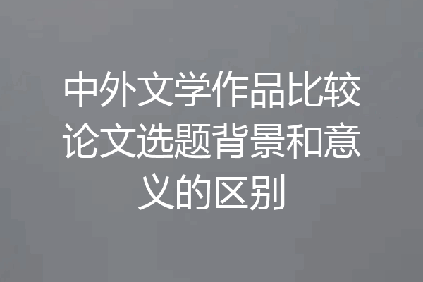 中外文学作品比较论文选题背景和意义的区别