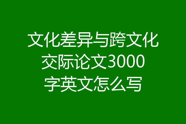 文化差异与跨文化交际论文3000字英文怎么写