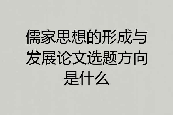 儒家思想的形成与发展论文选题方向是什么