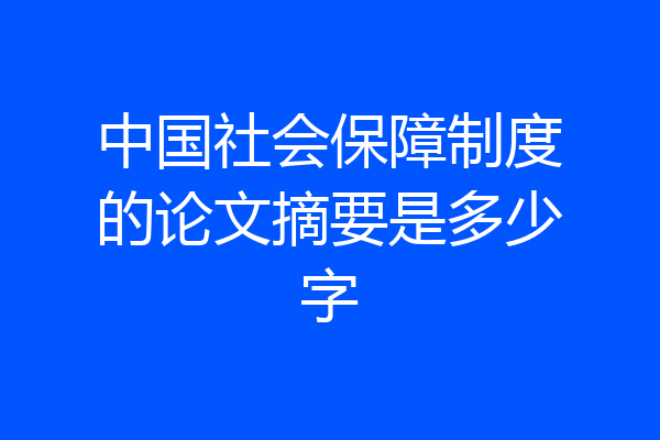 中国社会保障制度的论文摘要是多少字