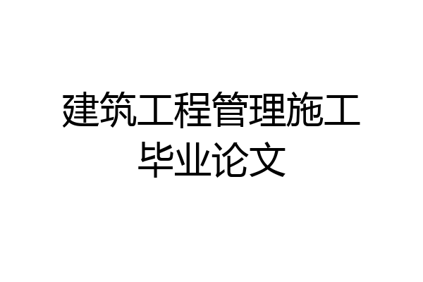 建筑工程管理施工毕业论文