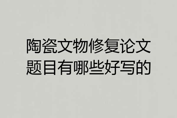 陶瓷文物修复论文题目有哪些好写的
