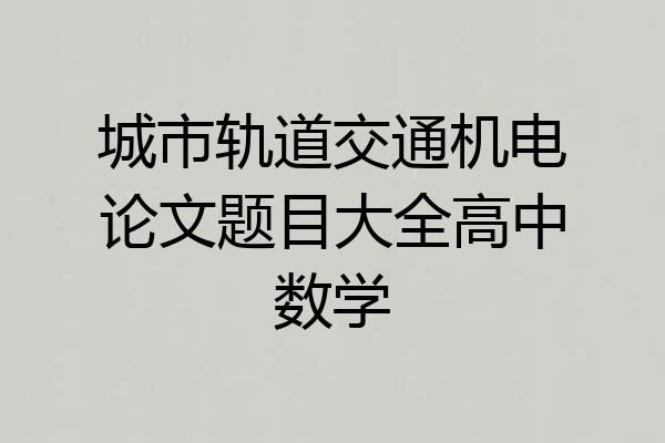 城市轨道交通机电论文题目大全高中数学