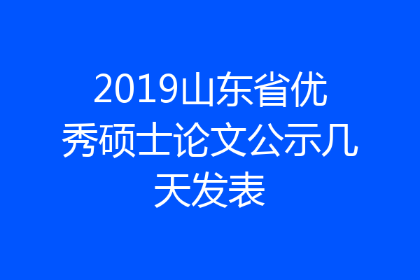 2019山东省优秀硕士论文公示几天发表