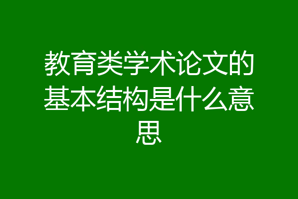 教育类学术论文的基本结构是什么意思