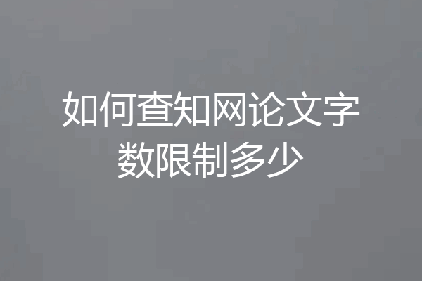 如何查知网论文字数限制多少