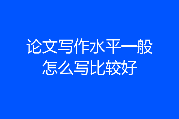 论文写作水平一般怎么写比较好