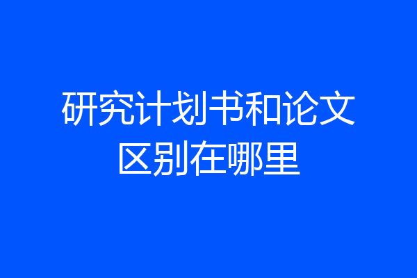 研究计划书和论文区别在哪里