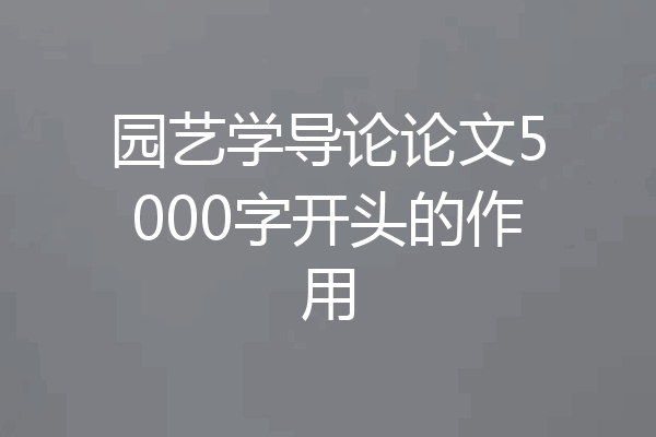 园艺学导论论文5000字开头的作用