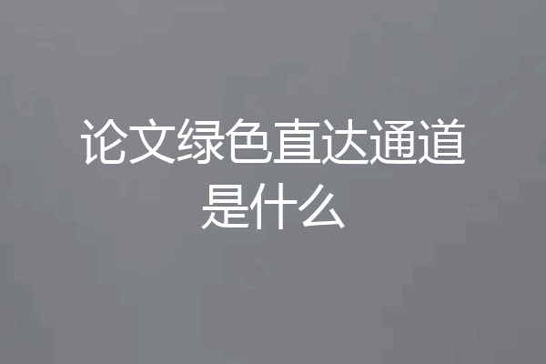 论文绿色直达通道是什么