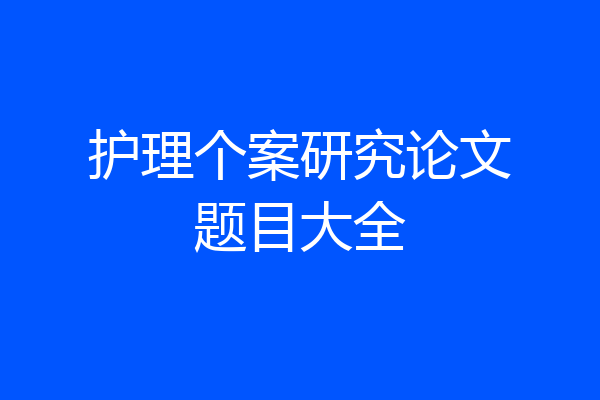 护理个案研究论文题目大全