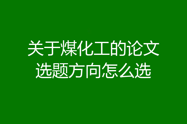 关于煤化工的论文选题方向怎么选