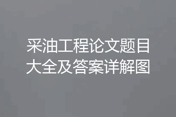 采油工程论文题目大全及答案详解图