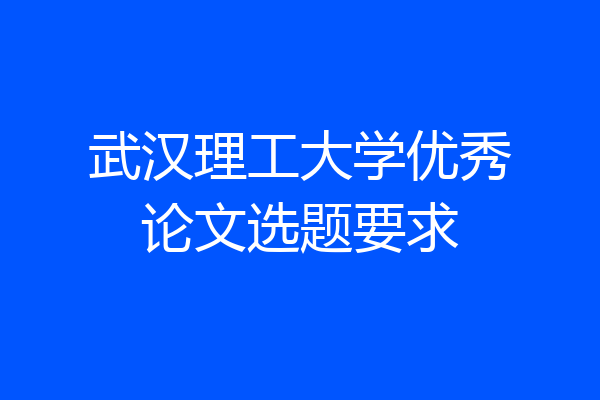 武汉理工大学优秀论文选题要求
