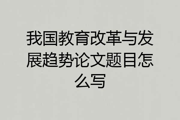 我国教育改革与发展趋势论文题目怎么写