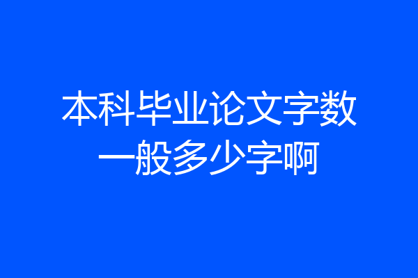 本科毕业论文字数一般多少字啊