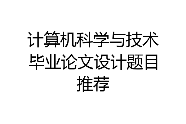 计算机科学与技术毕业论文设计题目推荐
