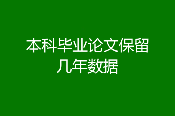 本科毕业论文保留几年数据
