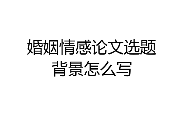 婚姻情感论文选题背景怎么写