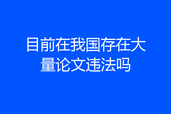 目前在我国存在大量论文违法吗