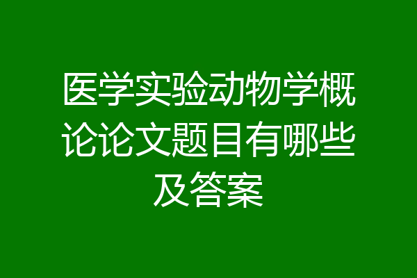 医学实验动物学概论论文题目有哪些及答案