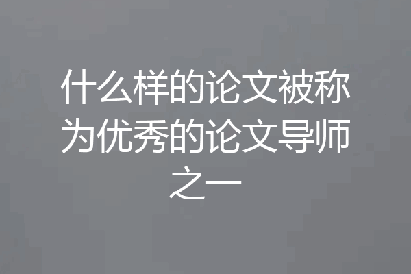 什么样的论文被称为优秀的论文导师之一