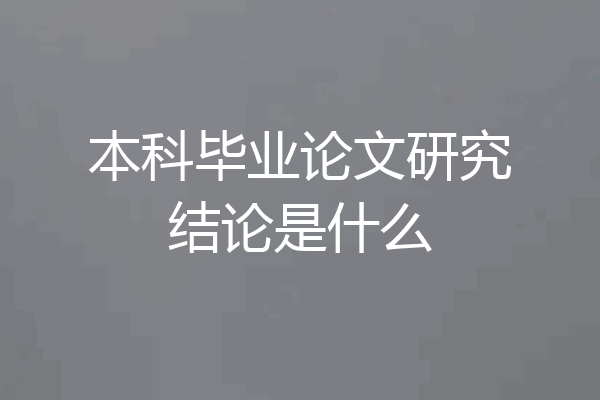 本科毕业论文研究结论是什么