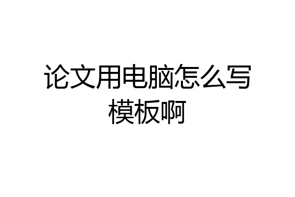 论文用电脑怎么写模板啊