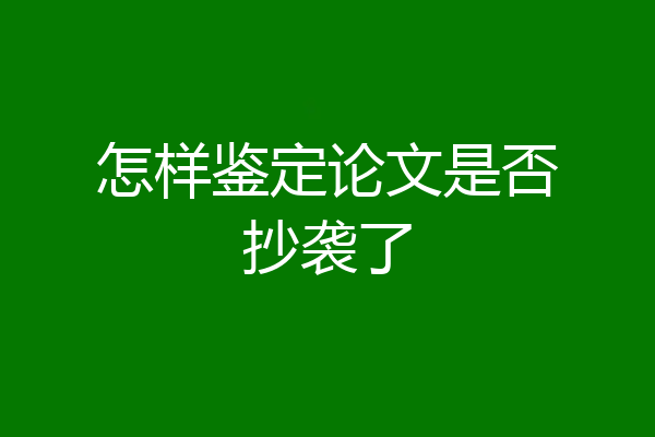 怎样鉴定论文是否抄袭了