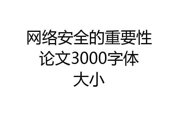 网络安全的重要性论文3000字体大小