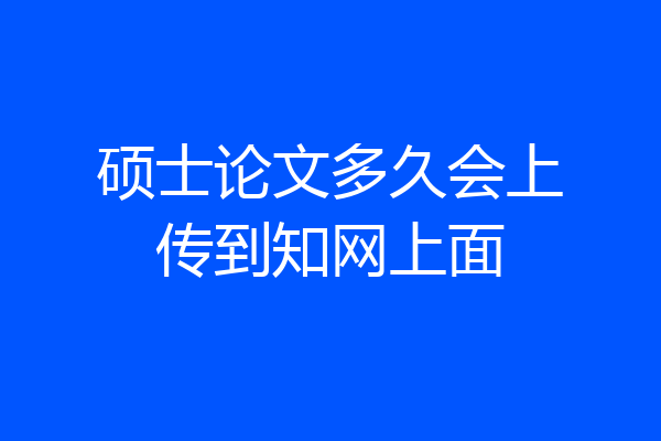 硕士论文多久会上传到知网上面