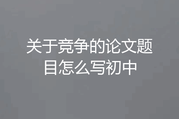 关于竞争的论文题目怎么写初中