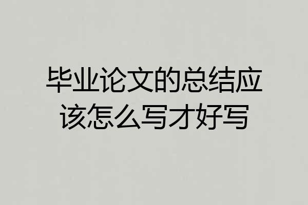毕业论文的总结应该怎么写才好写