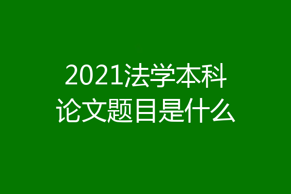 2021法学本科论文题目是什么