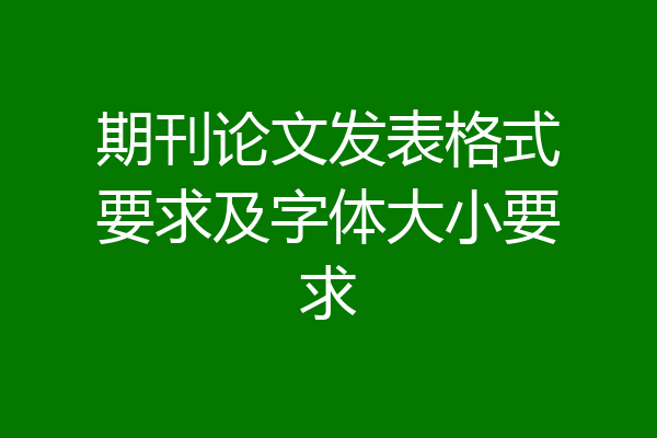期刊论文发表格式要求及字体大小要求